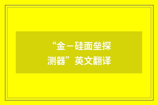 “金－硅面垒探测器”英文翻译