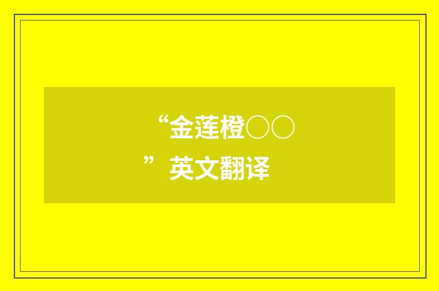 “金莲橙○○”英文翻译