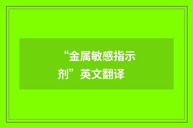 “金属敏感指示剂”英文翻译