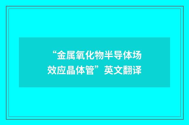 “金属氧化物半导体场效应晶体管”英文翻译