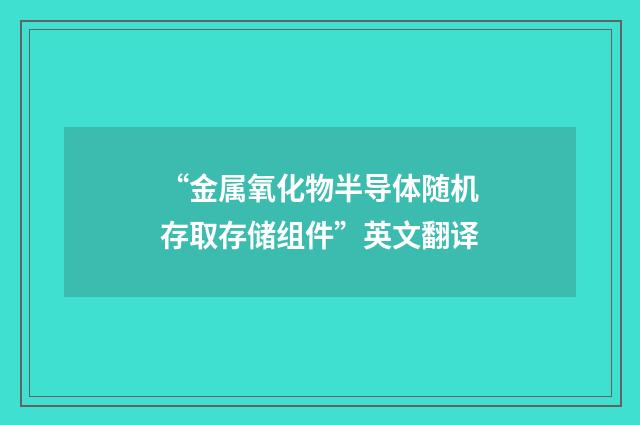 “金属氧化物半导体随机存取存储组件”英文翻译