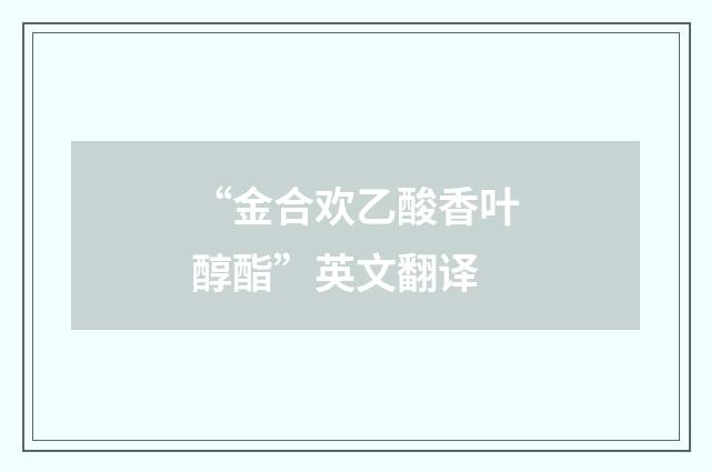“金合欢乙酸香叶醇酯”英文翻译