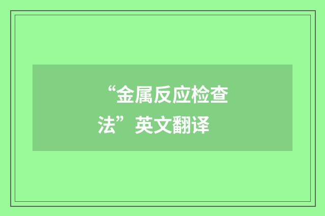 “金属反应检查法”英文翻译