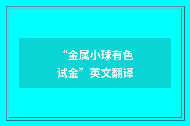 “金属小球有色试金”英文翻译