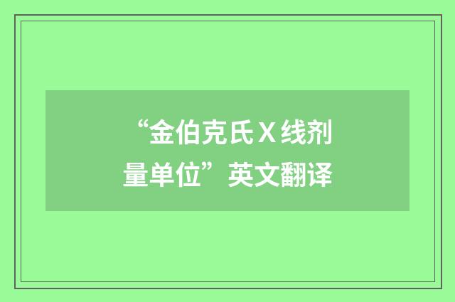 “金伯克氏Ｘ线剂量单位”英文翻译