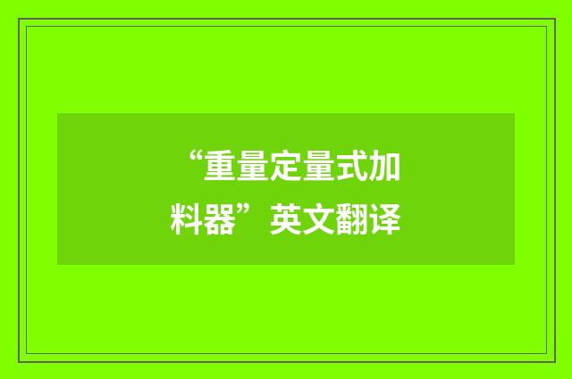 “重量定量式加料器”英文翻译
