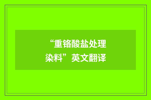 “重铬酸盐处理染料”英文翻译