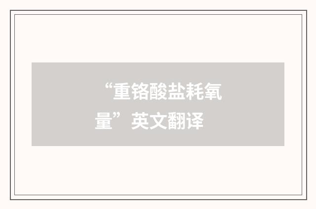“重铬酸盐耗氧量”英文翻译