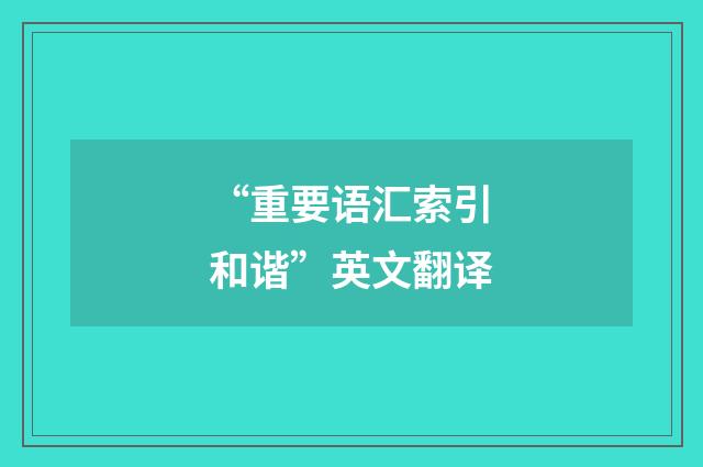“重要语汇索引和谐”英文翻译