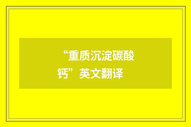 “重质沉淀碳酸钙”英文翻译
