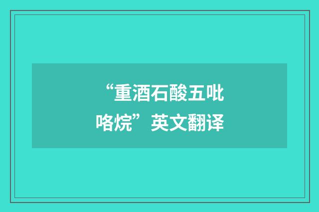 “重酒石酸五吡咯烷”英文翻译