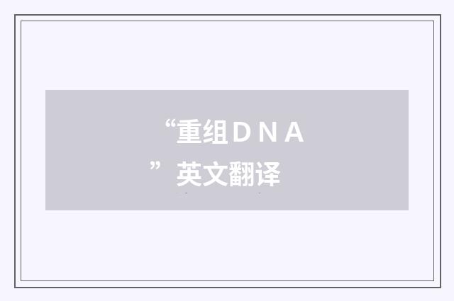 “重组ＤＮＡ”英文翻译