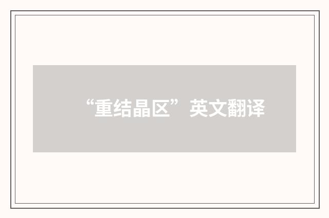 “重结晶区”英文翻译