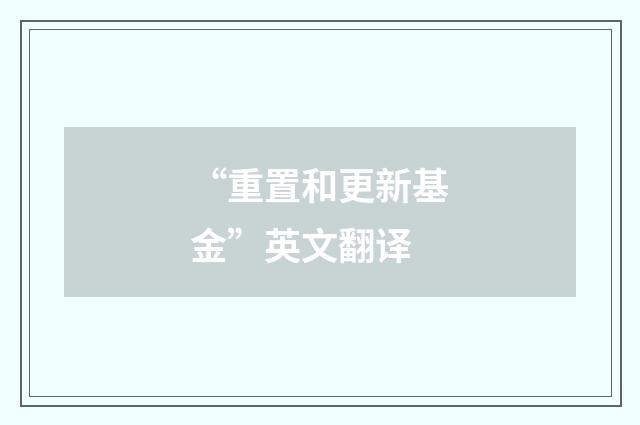 “重置和更新基金”英文翻译
