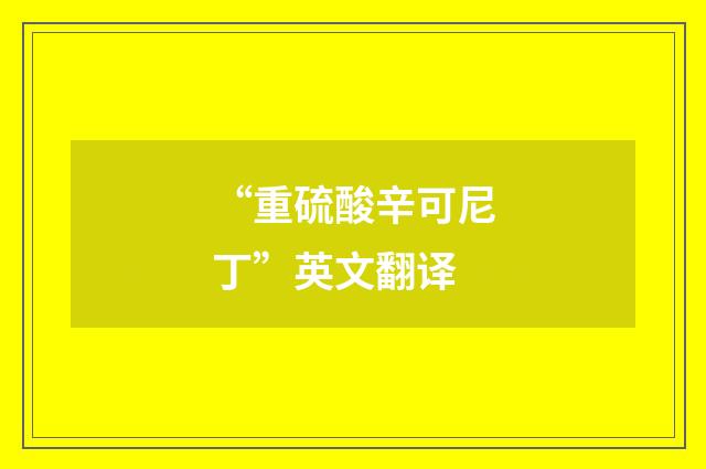 “重硫酸辛可尼丁”英文翻译