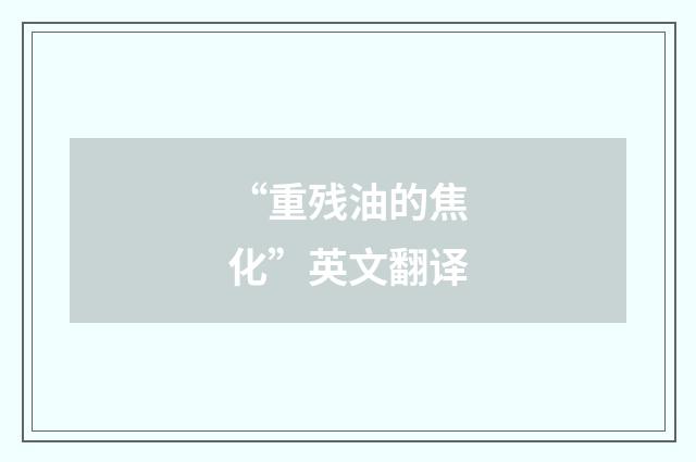 “重残油的焦化”英文翻译