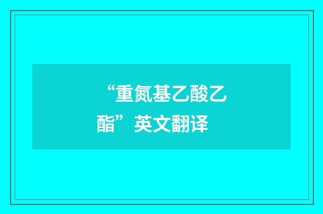 “重氮基乙酸乙酯”英文翻译