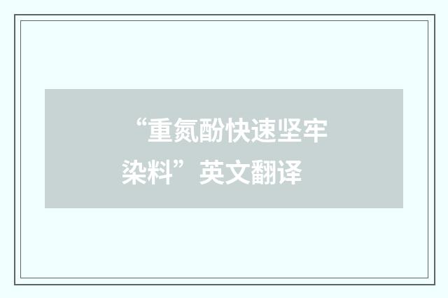 “重氮酚快速坚牢染料”英文翻译