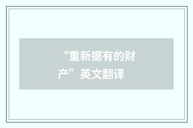 “重新据有的财产”英文翻译