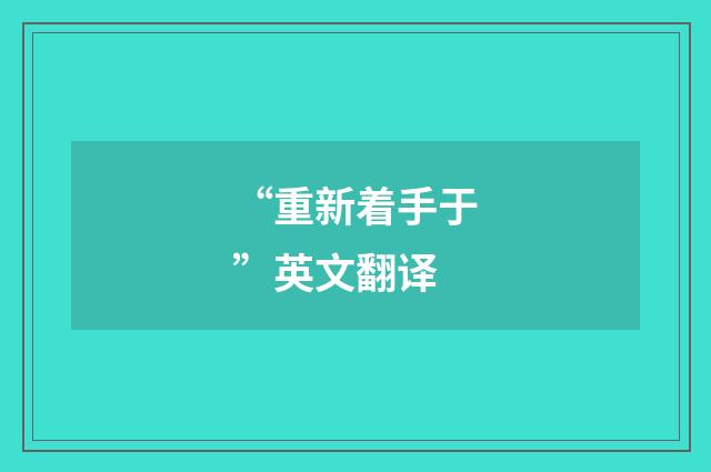 “重新着手于”英文翻译