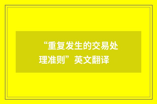 “重复发生的交易处理准则”英文翻译