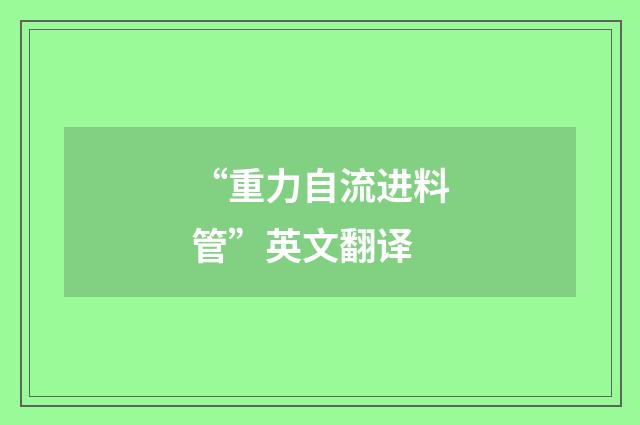 “重力自流进料管”英文翻译