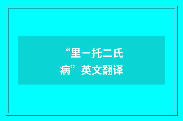 “里－托二氏病”英文翻译