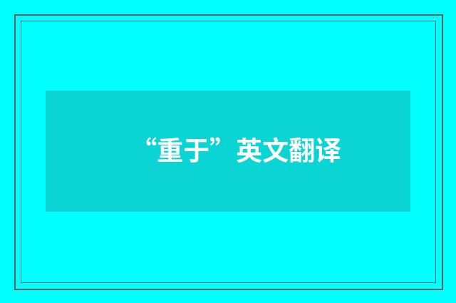 “重于”英文翻译