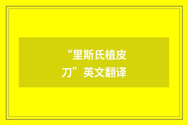 “里斯氏植皮刀”英文翻译