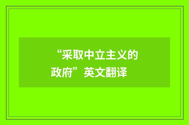“采取中立主义的政府”英文翻译