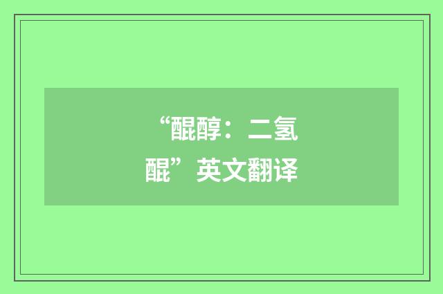 “醌醇：二氢醌”英文翻译