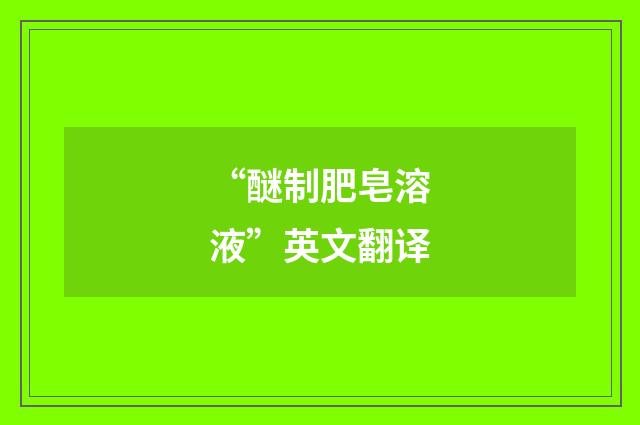 “醚制肥皂溶液”英文翻译