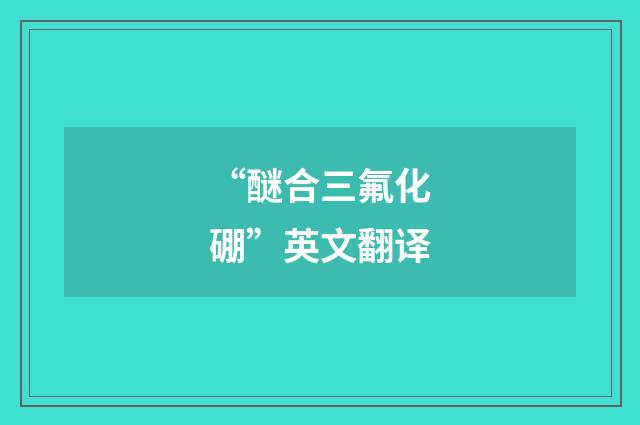“醚合三氟化硼”英文翻译