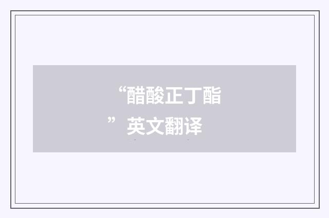 “醋酸正丁酯”英文翻译