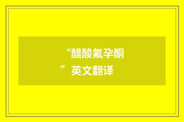 “醋酸氟孕酮”英文翻译