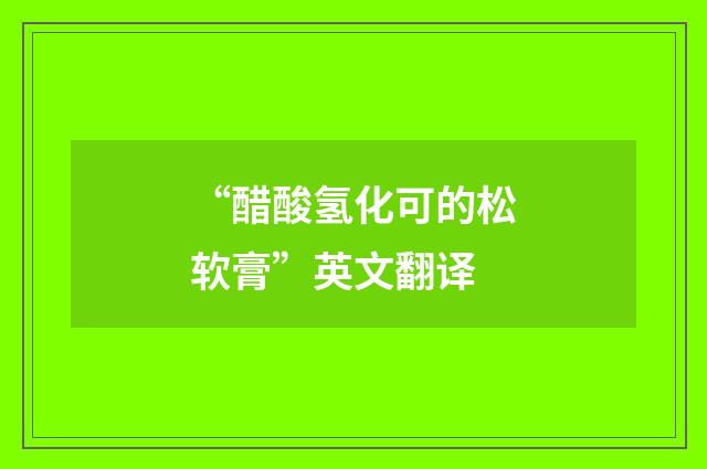 “醋酸氢化可的松软膏”英文翻译
