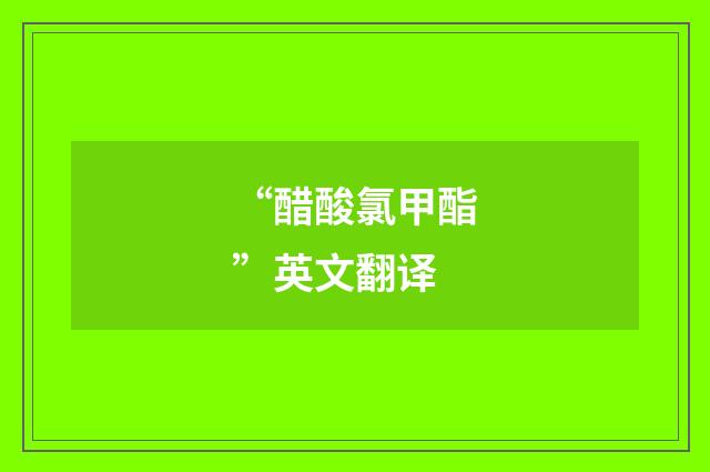 “醋酸氯甲酯”英文翻译