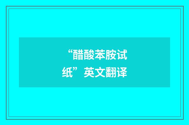 “醋酸苯胺试纸”英文翻译