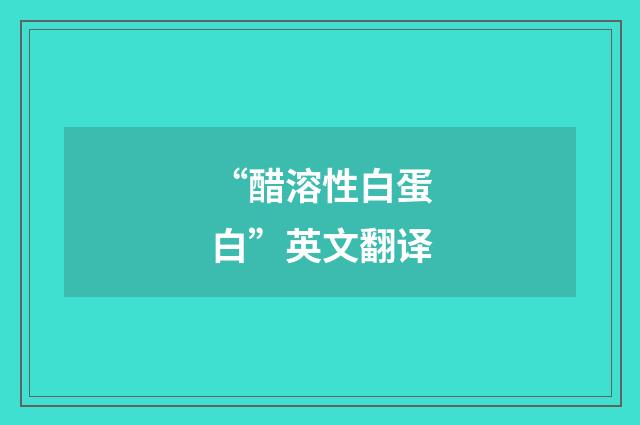 “醋溶性白蛋白”英文翻译