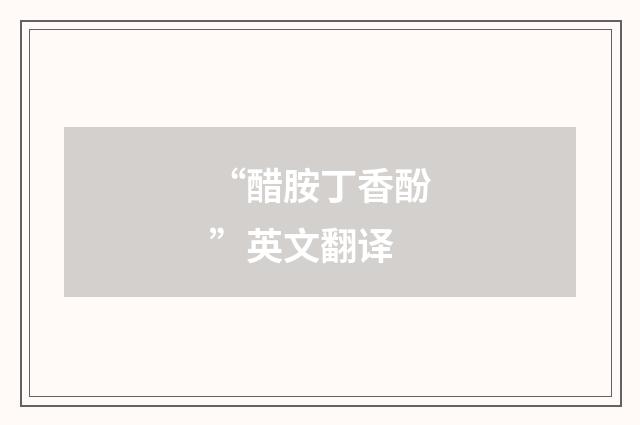 “醋胺丁香酚”英文翻译