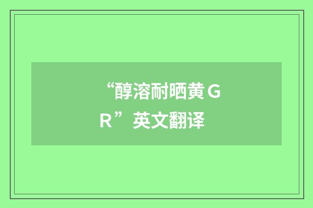 “醇溶耐晒黄ＧＲ”英文翻译