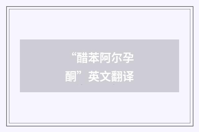 “醋苯阿尔孕酮”英文翻译