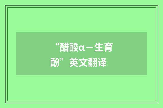 “醋酸α－生育酚”英文翻译
