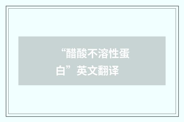 “醋酸不溶性蛋白”英文翻译