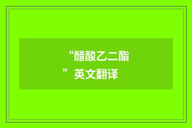“醋酸乙二酯”英文翻译