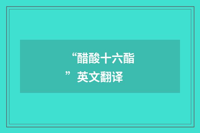 “醋酸十六酯”英文翻译