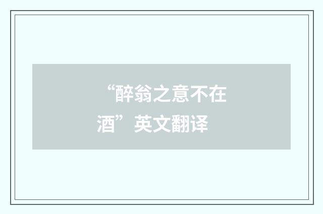 “醉翁之意不在酒”英文翻译