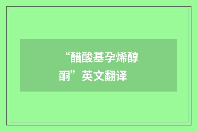 “醋酸基孕烯醇酮”英文翻译