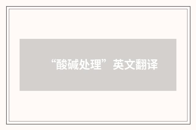 “酸碱处理”英文翻译
