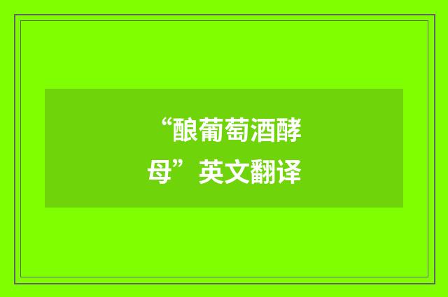 “酿葡萄酒酵母”英文翻译